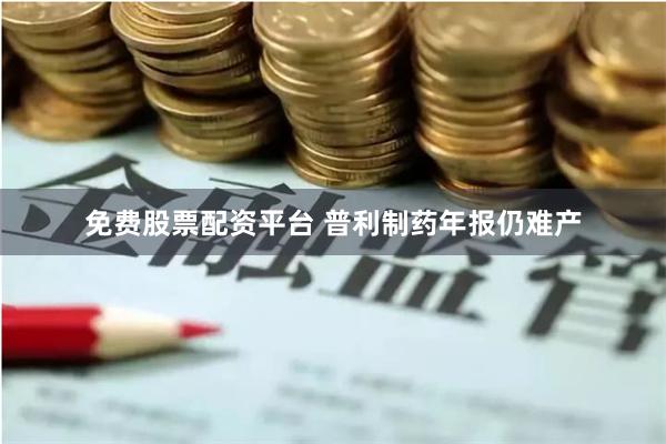 免费股票配资平台 普利制药年报仍难产