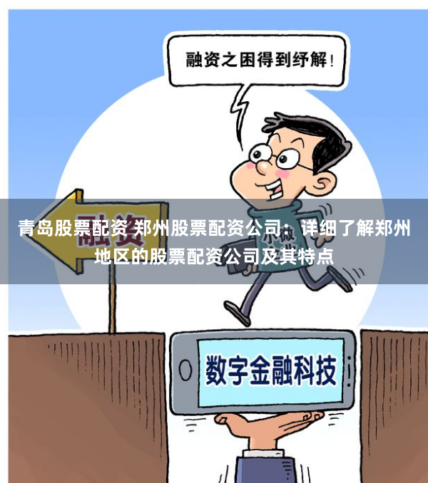 青岛股票配资 郑州股票配资公司：详细了解郑州地区的股票配资公司及其特点