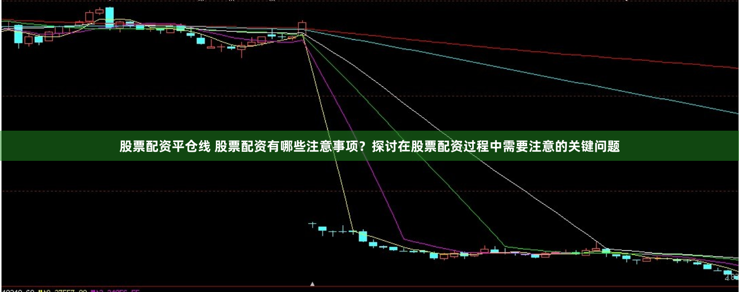 股票配资平仓线 股票配资有哪些注意事项？探讨在股票配资过程中需要注意的关键问题