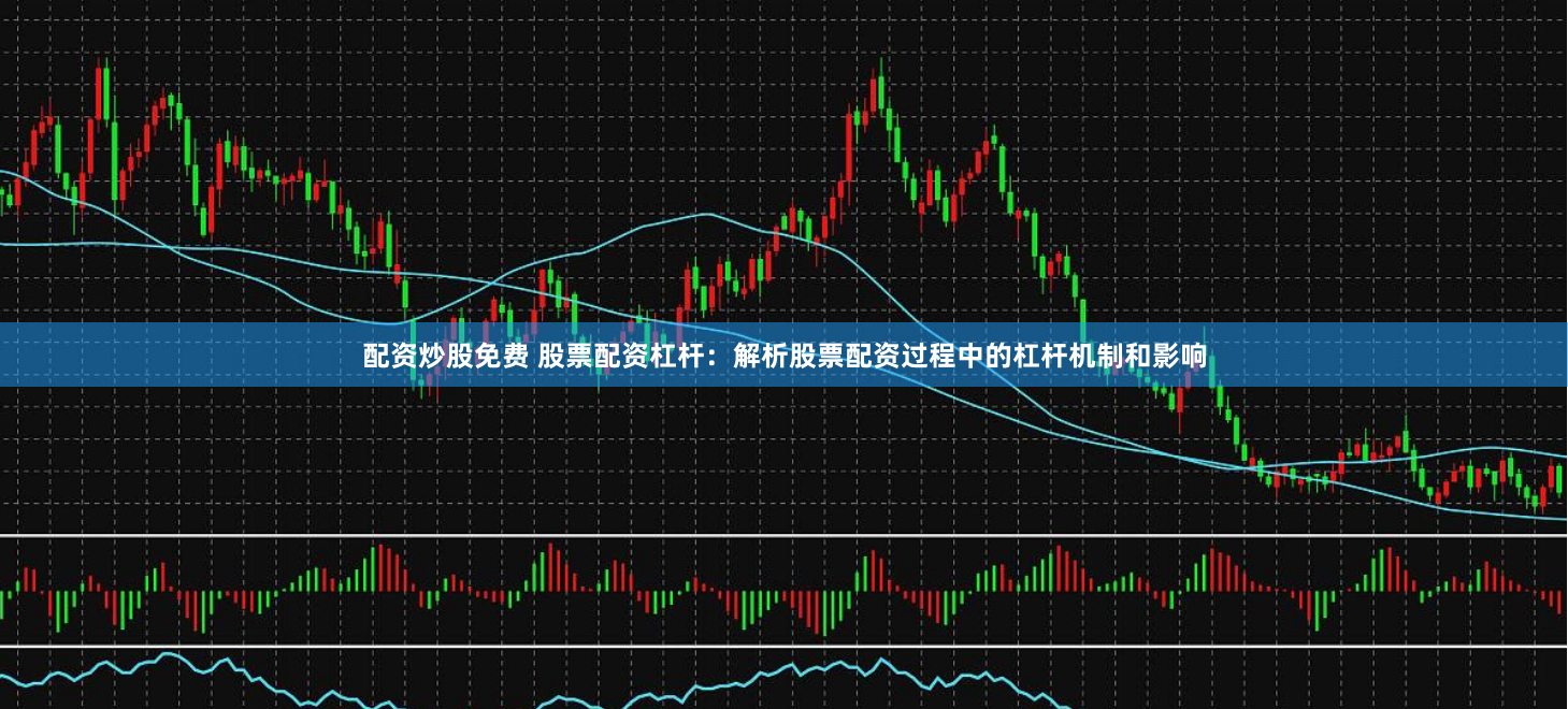 配资炒股免费 股票配资杠杆：解析股票配资过程中的杠杆机制和影响