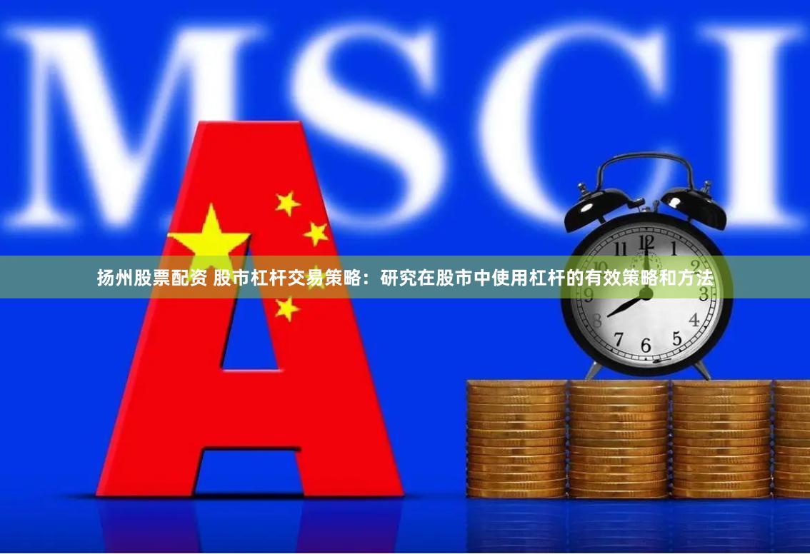 扬州股票配资 股市杠杆交易策略：研究在股市中使用杠杆的有效策略和方法