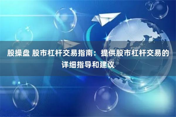 股操盘 股市杠杆交易指南：提供股市杠杆交易的详细指导和建议