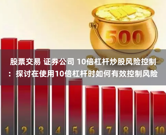 股票交易 证券公司 10倍杠杆炒股风险控制：探讨在使用10倍杠杆时如何有效控制风险