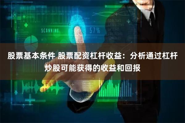 股票基本条件 股票配资杠杆收益：分析通过杠杆炒股可能获得的收益和回报