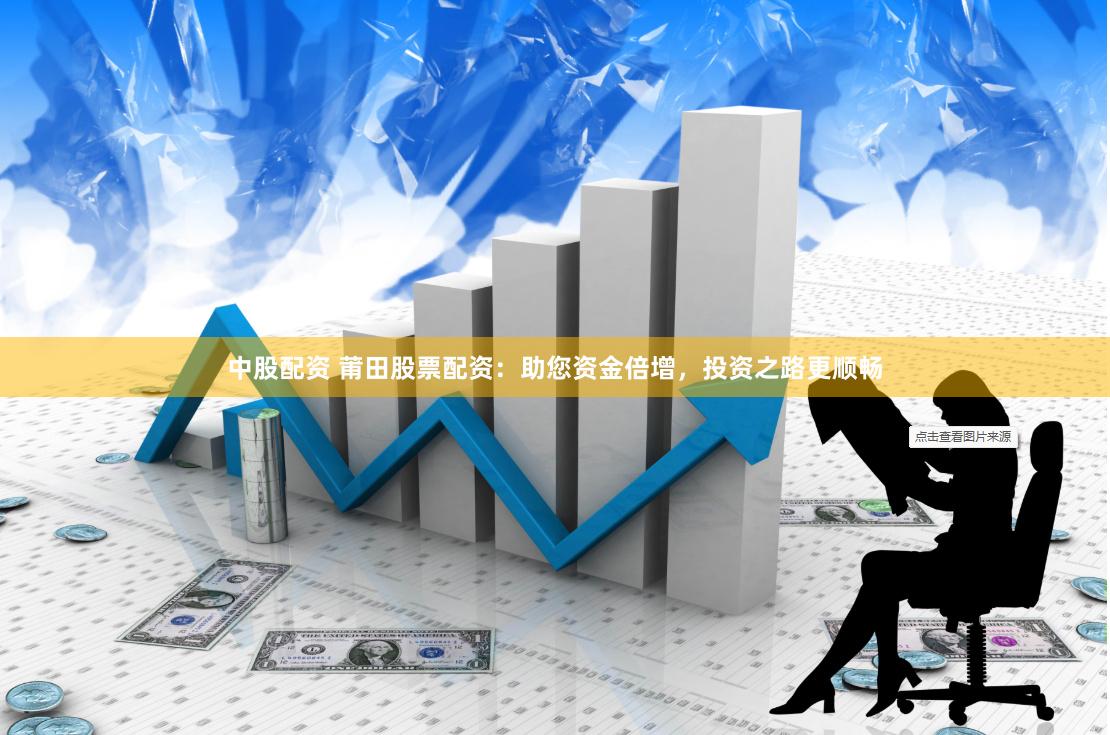 中股配资 莆田股票配资：助您资金倍增，投资之路更顺畅