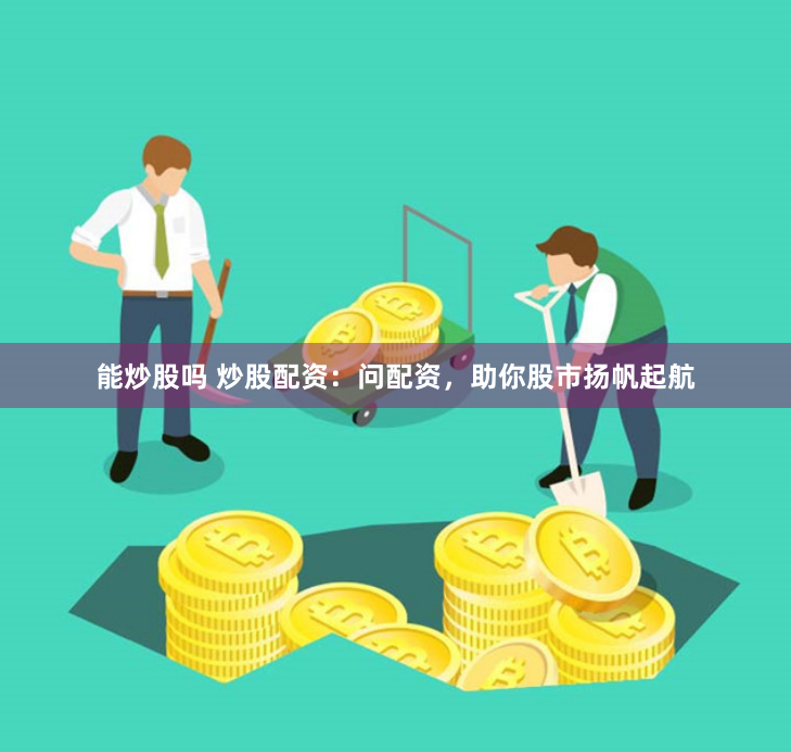 能炒股吗 炒股配资：问配资，助你股市扬帆起航