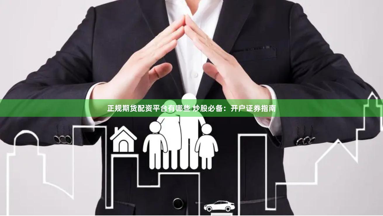 正规期货配资平台有哪些 炒股必备：开户证券指南