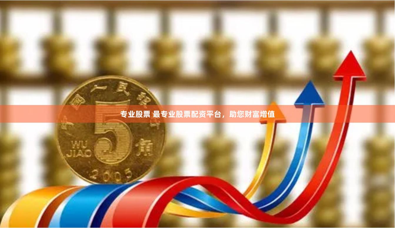 专业股票 最专业股票配资平台，助您财富增值