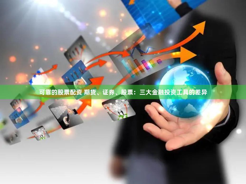 可靠的股票配资 期货、证券、股票：三大金融投资工具的差异