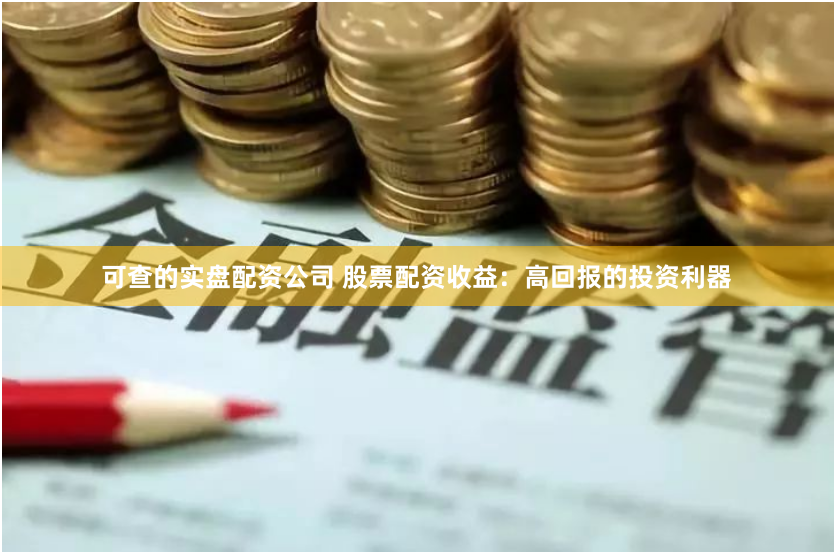 可查的实盘配资公司 股票配资收益：高回报的投资利器