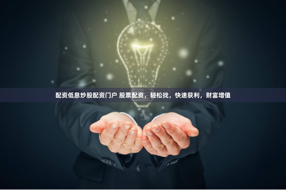 配资低息炒股配资门户 股票配资，轻松找，快速获利，财富增值