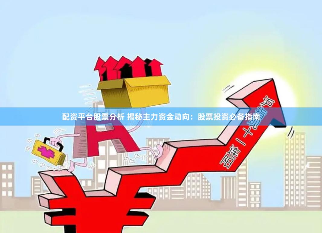 配资平台股票分析 揭秘主力资金动向：股票投资必备指南
