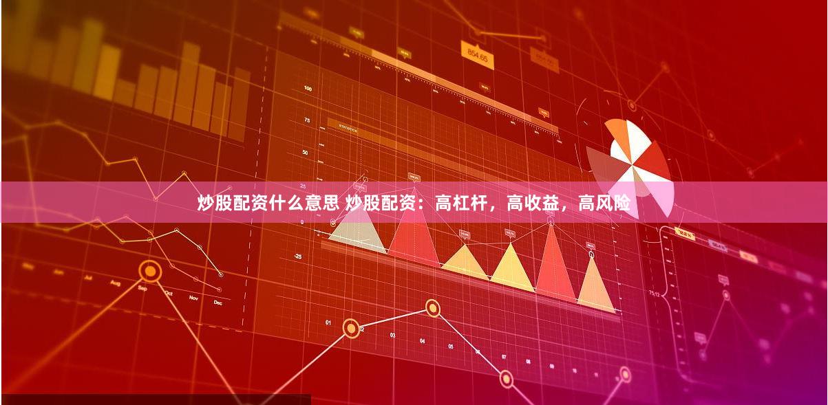 炒股配资什么意思 炒股配资：高杠杆，高收益，高风险