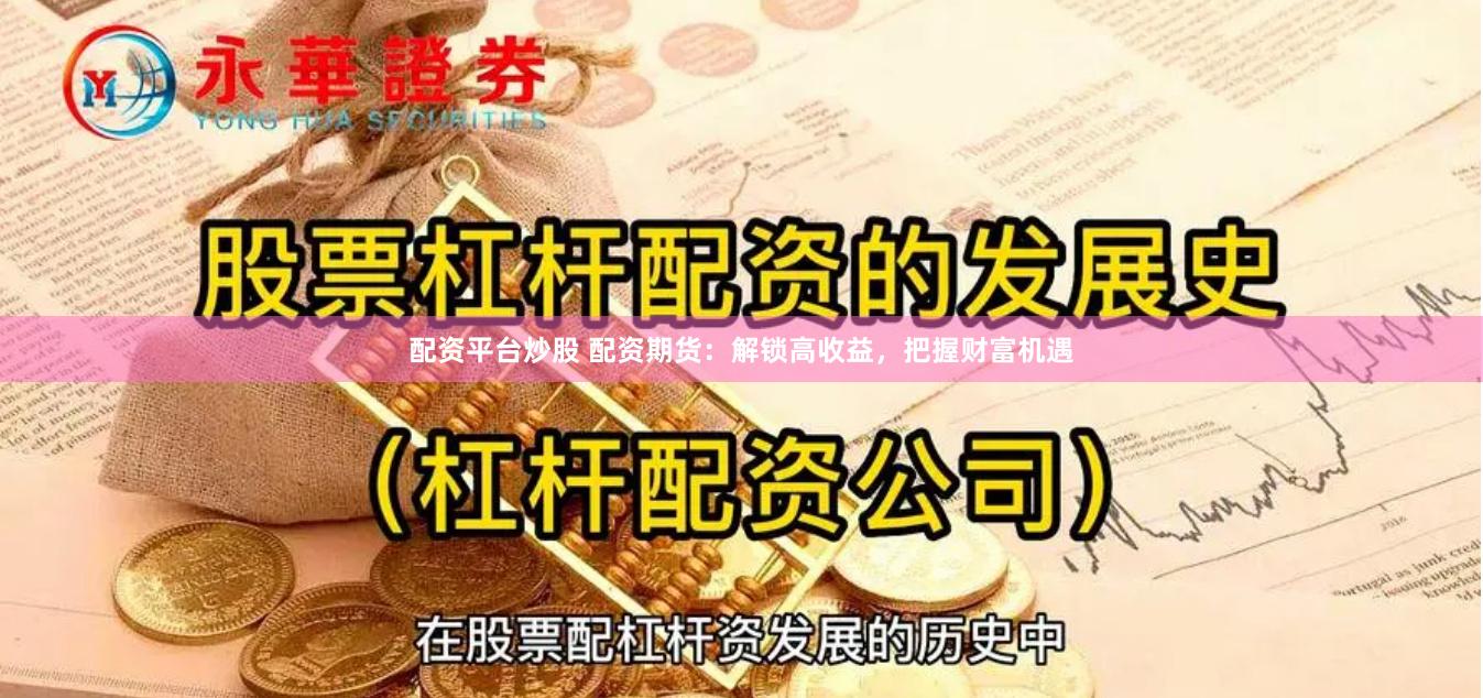 配资平台炒股 配资期货：解锁高收益，把握财富机遇