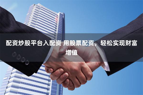 配资炒股平台入配资 用股票配资，轻松实现财富增值