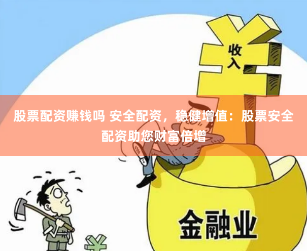 股票配资赚钱吗 安全配资，稳健增值：股票安全配资助您财富倍增