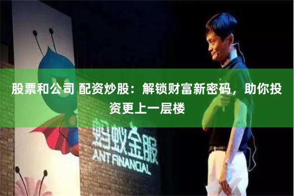 股票和公司 配资炒股：解锁财富新密码，助你投资更上一层楼