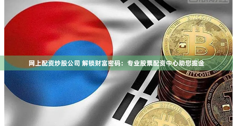 网上配资炒股公司 解锁财富密码：专业股票配资中心助您掘金