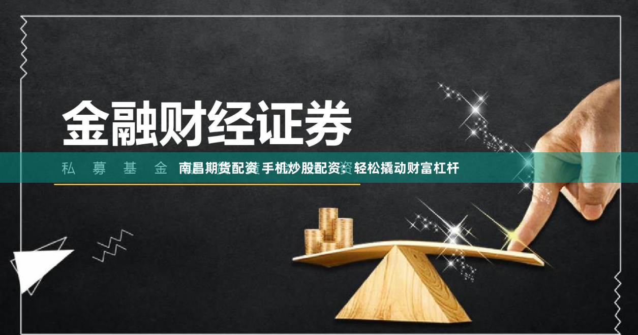 南昌期货配资 手机炒股配资：轻松撬动财富杠杆