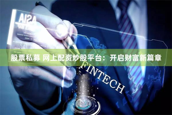 股票私募 网上配资炒股平台：开启财富新篇章