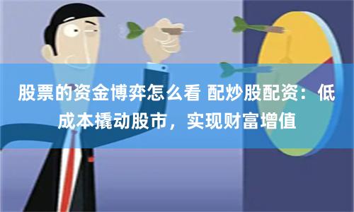 股票的资金博弈怎么看 配炒股配资：低成本撬动股市，实现财富增值