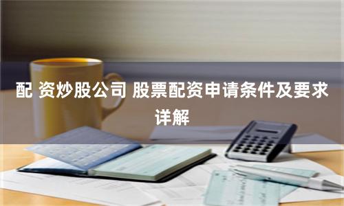 配 资炒股公司 股票配资申请条件及要求详解