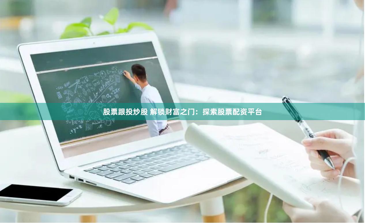 股票跟投炒股 解锁财富之门：探索股票配资平台