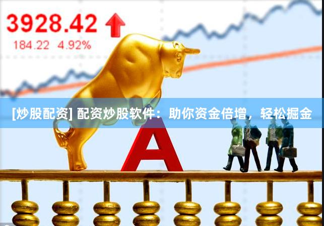 [炒股配资] 配资炒股软件：助你资金倍增，轻松掘金