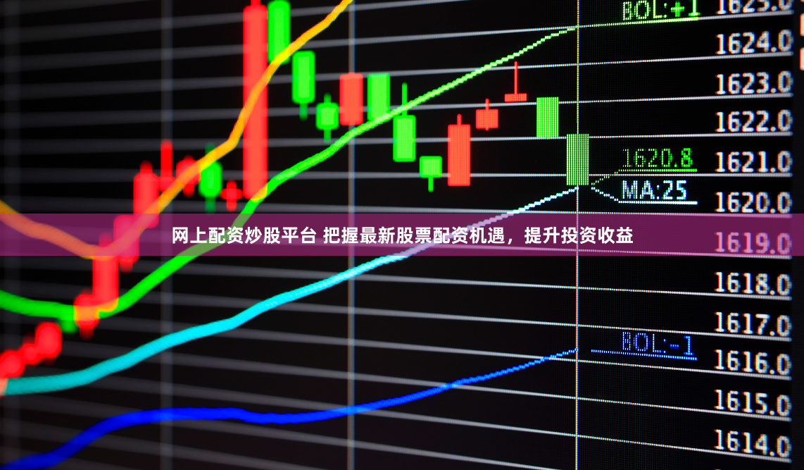 网上配资炒股平台 把握最新股票配资机遇，提升投资收益