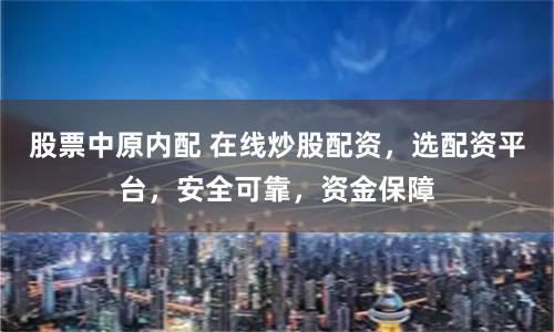 股票中原内配 在线炒股配资,选配资平台,安全可靠,资金保障