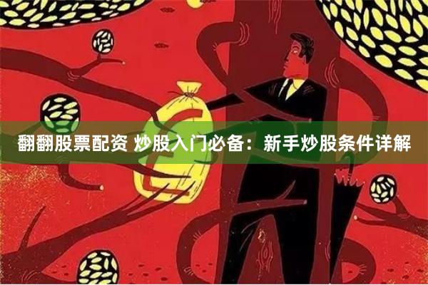 翻翻股票配资 炒股入门必备：新手炒股条件详解