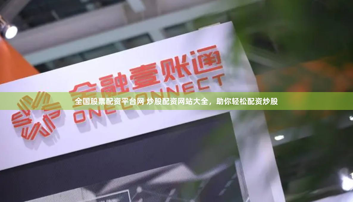 全国股票配资平台网 炒股配资网站大全，助你轻松配资炒股