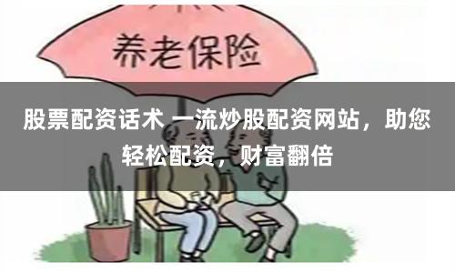 股票配资话术 一流炒股配资网站，助您轻松配资，财富翻倍