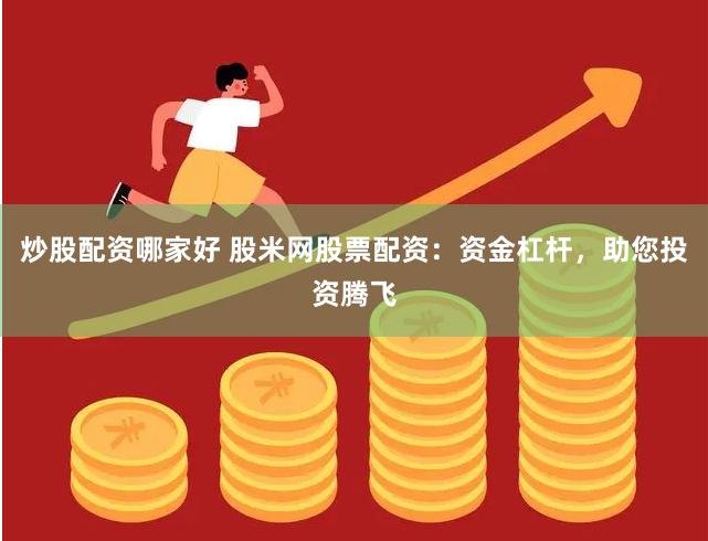 炒股配资哪家好 股米网股票配资：资金杠杆，助您投资腾飞