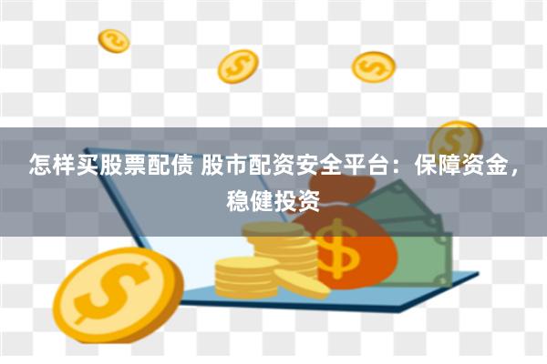 怎样买股票配债 股市配资安全平台：保障资金，稳健投资