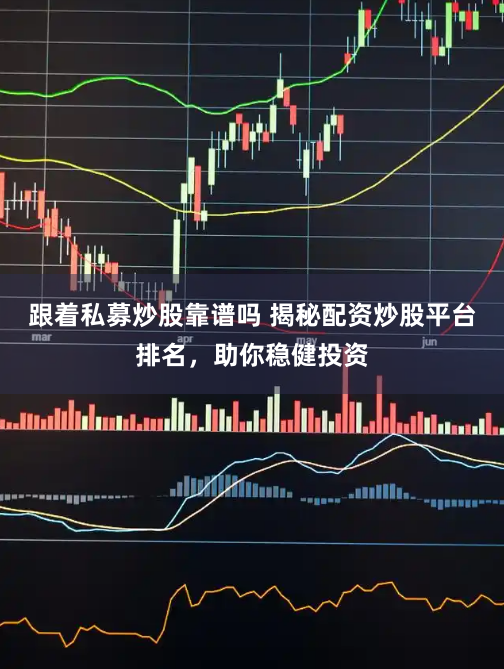 跟着私募炒股靠谱吗 揭秘配资炒股平台排名，助你稳健投资