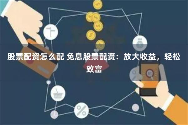 股票配资怎么配 免息股票配资：放大收益，轻松致富