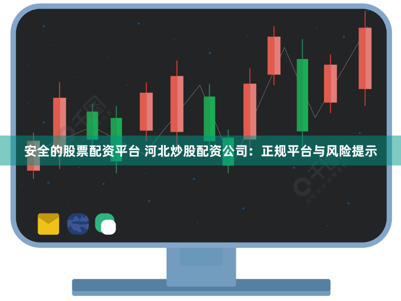安全的股票配资平台 河北炒股配资公司：正规平台与风险提示