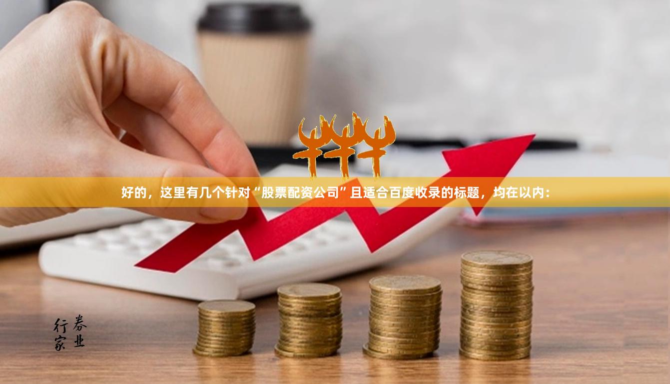 好的，这里有几个针对“股票配资公司”且适合百度收录的标题，均在以内：