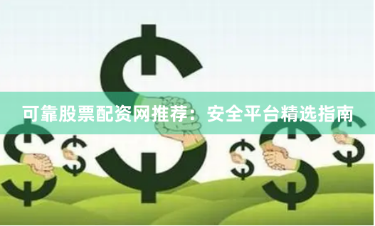可靠股票配资网推荐：安全平台精选指南