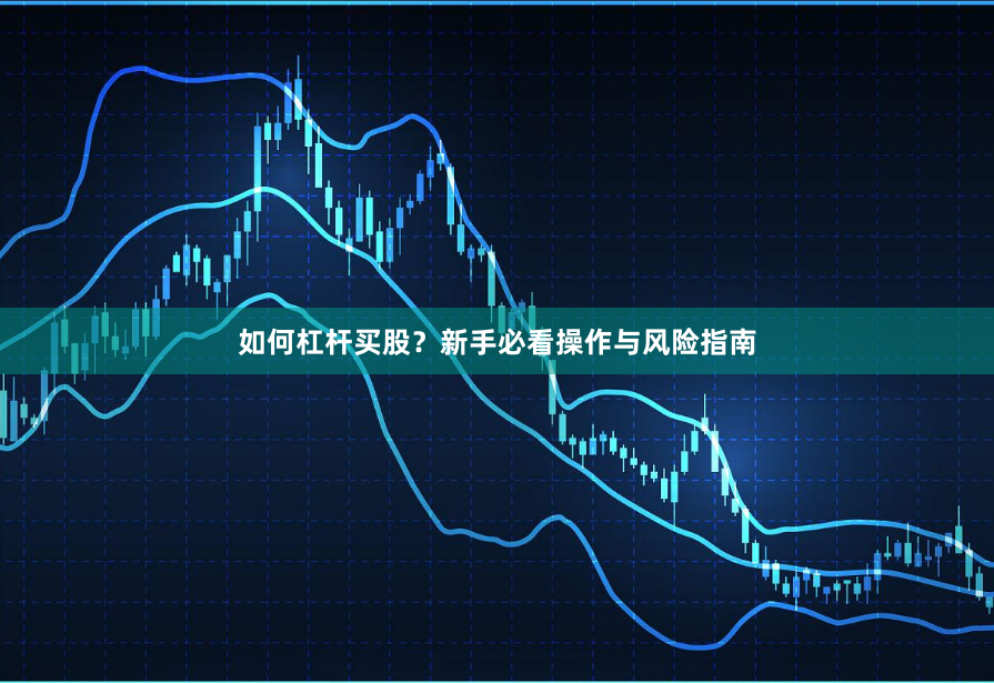 如何杠杆买股？新手必看操作与风险指南