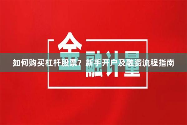 如何购买杠杆股票？新手开户及融资流程指南