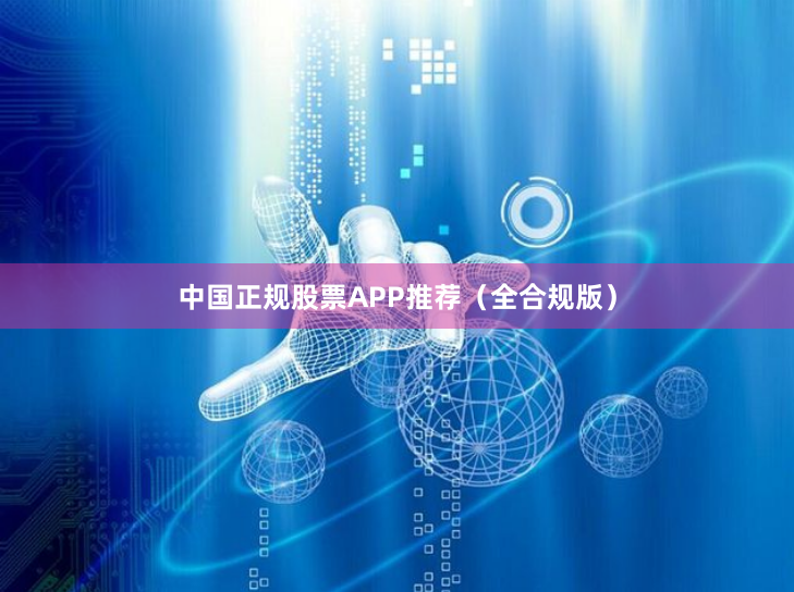 中国正规股票APP推荐（全合规版）