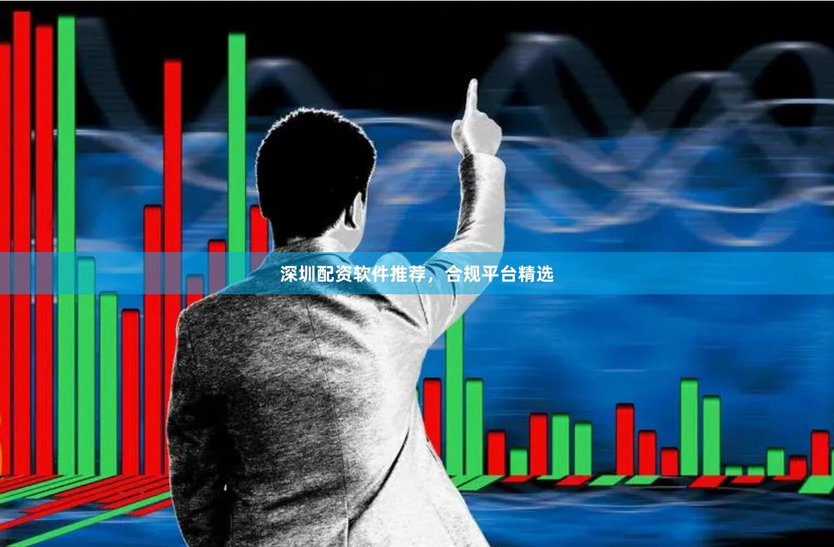 深圳配资软件推荐，合规平台精选
