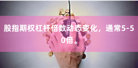 股指期权杠杆倍数动态变化，通常5-50倍。