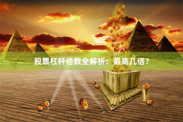 股票杠杆倍数全解析：最高几倍？