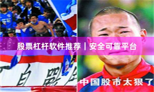 股票杠杆软件推荐｜安全可靠平台