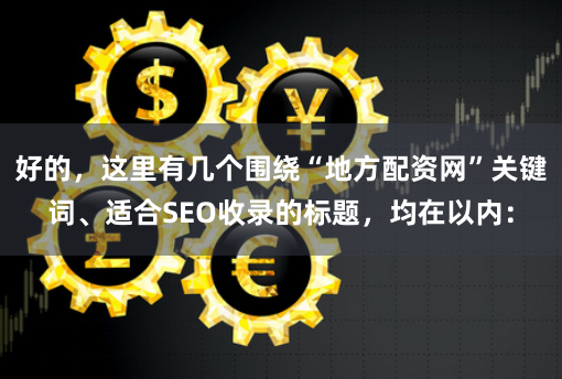 好的，这里有几个围绕“地方配资网”关键词、适合SEO收录的标题，均在以内：