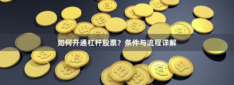 如何开通杠杆股票？条件与流程详解