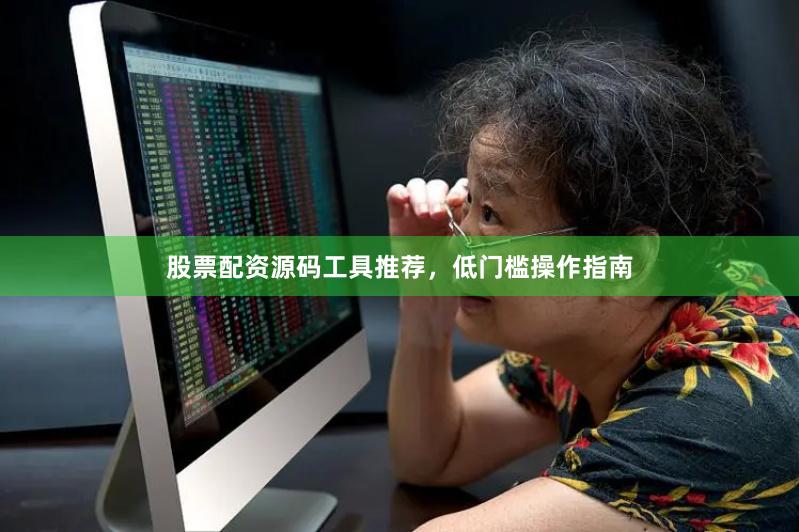 股票配资源码工具推荐,低门槛操作指南